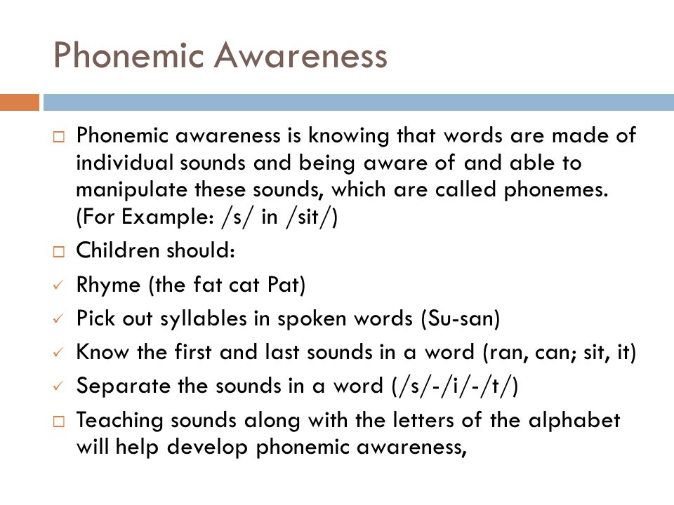 Phonemic Awareness  Phonemic awareness is knowing that words are made of individual sounds and being aware of and able to manipulate these sounds, which are called phonemes.