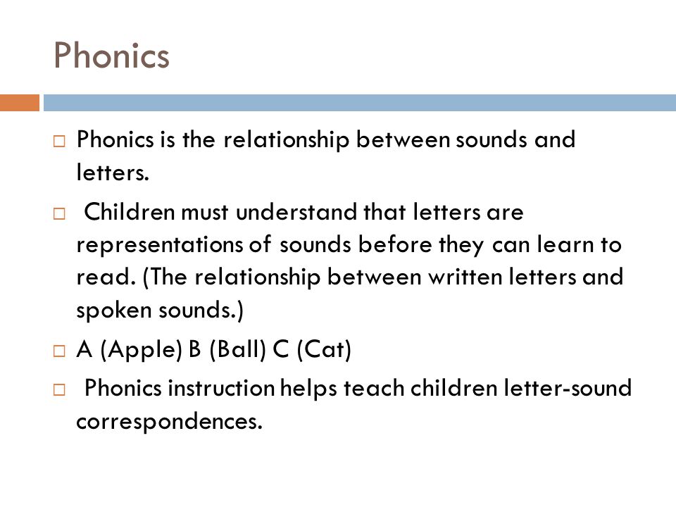 Phonics  Phonics is the relationship between sounds and letters.