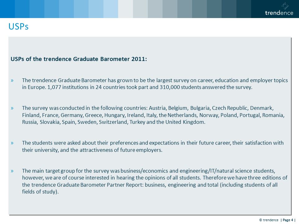 © trendence | Page 4 | USPs USPs of the trendence Graduate Barometer 2011: »The trendence Graduate Barometer has grown to be the largest survey on career, education and employer topics in Europe.