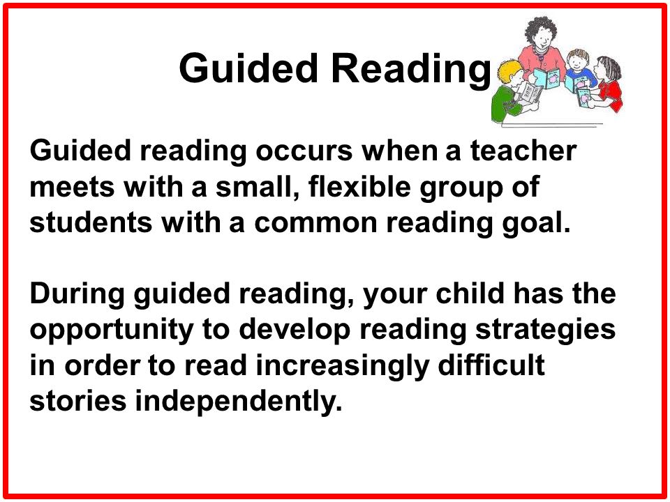 Guided Reading Guided reading occurs when a teacher meets with a small, flexible group of students with a common reading goal.
