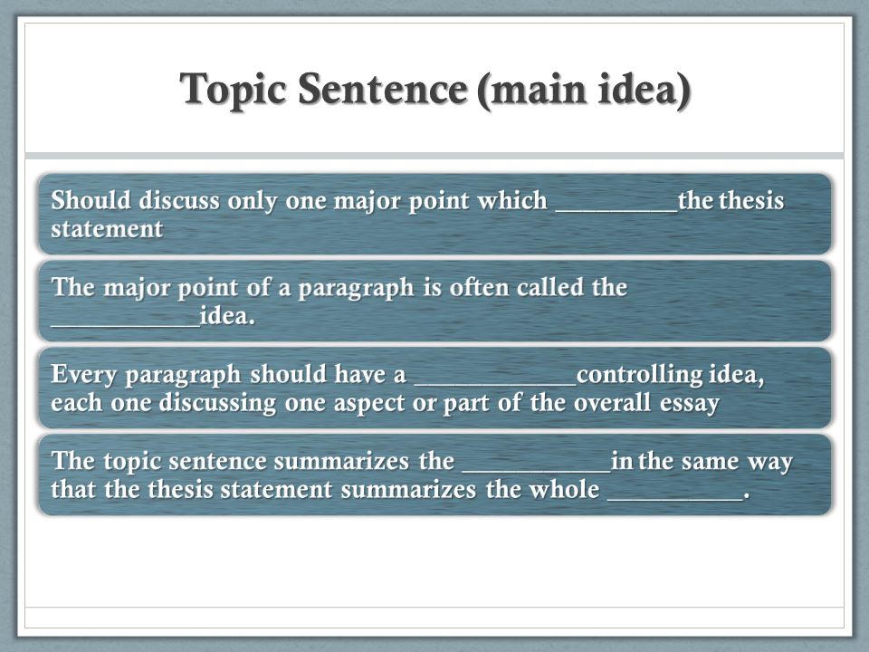Topic Sentence (main idea) Should discuss only one major point which _________the thesis statement The major point of a paragraph is often called the ___________idea.