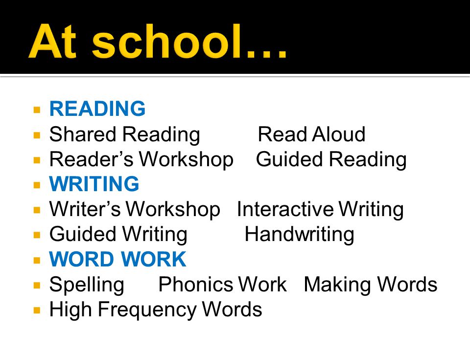  READING  Shared Reading Read Aloud  Reader’s Workshop Guided Reading  WRITING  Writer’s Workshop Interactive Writing  Guided Writing Handwriting  WORD WORK  Spelling Phonics Work Making Words  High Frequency Words