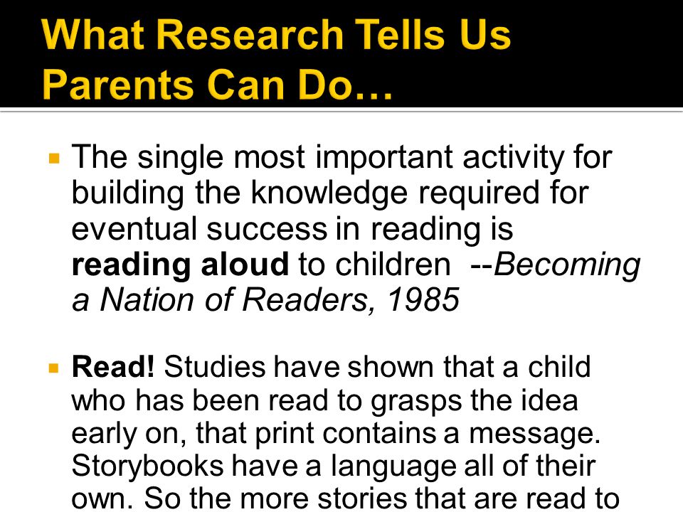  The single most important activity for building the knowledge required for eventual success in reading is reading aloud to children --Becoming a Nation of Readers, 1985  Read.