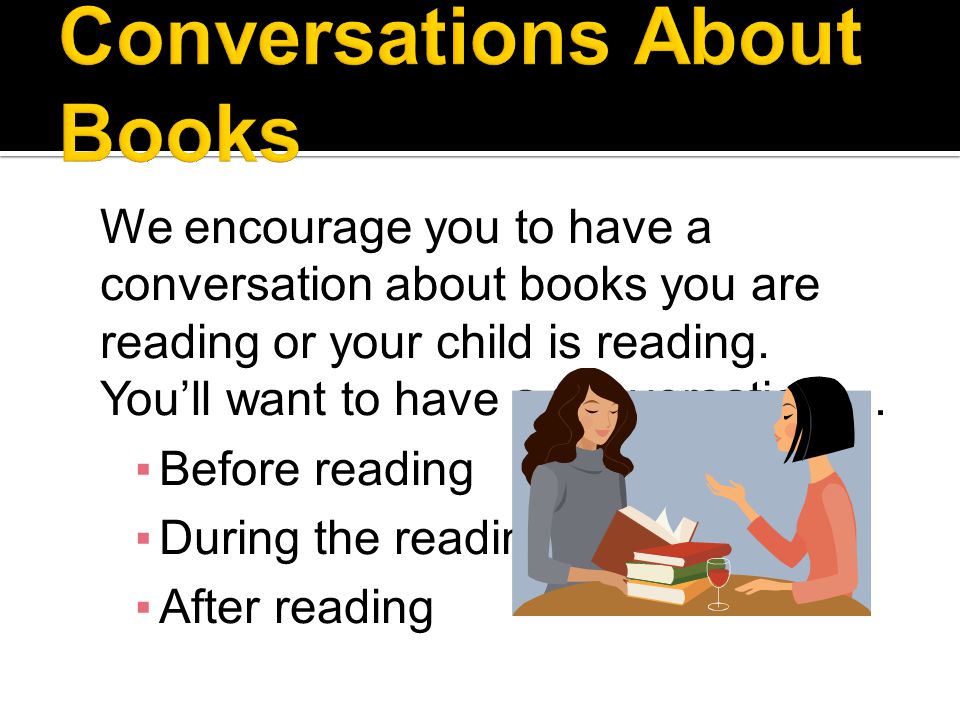 We encourage you to have a conversation about books you are reading or your child is reading.