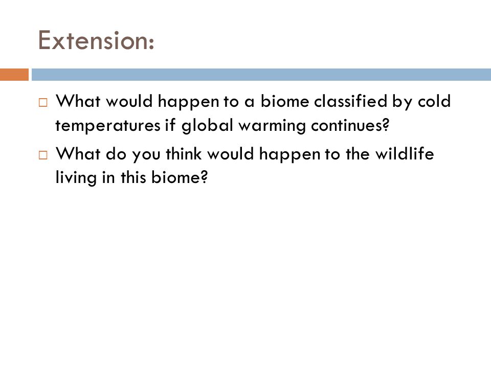 Extension:  What would happen to a biome classified by cold temperatures if global warming continues.