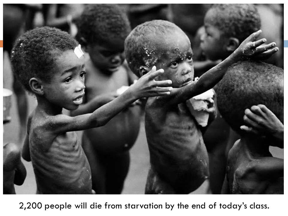 2,200 people will die from starvation by the end of today’s class.