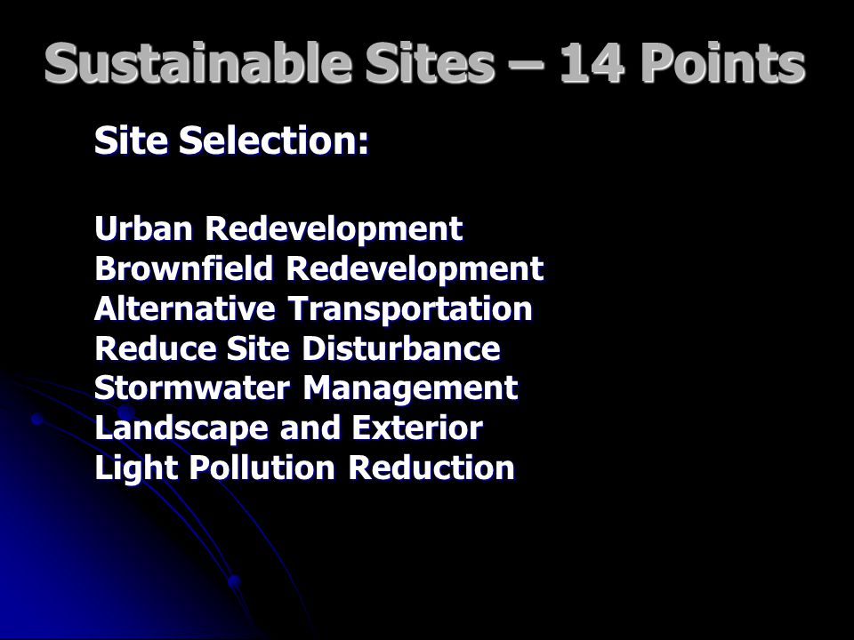 Sustainable Sites – 14 Points Site Selection: Urban Redevelopment Brownfield Redevelopment Alternative Transportation Reduce Site Disturbance Stormwater Management Landscape and Exterior Light Pollution Reduction