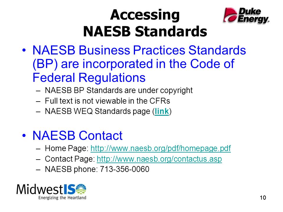 10 Accessing NAESB Standards NAESB Business Practices Standards (BP) are incorporated in the Code of Federal Regulations –NAESB BP Standards are under copyright –Full text is not viewable in the CFRs –NAESB WEQ Standards page (link)link NAESB Contact –Home Page:   –Contact Page:   –NAESB phone: