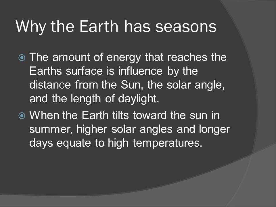 Why the Earth has seasons  The amount of energy that reaches the Earths surface is influence by the distance from the Sun, the solar angle, and the length of daylight.