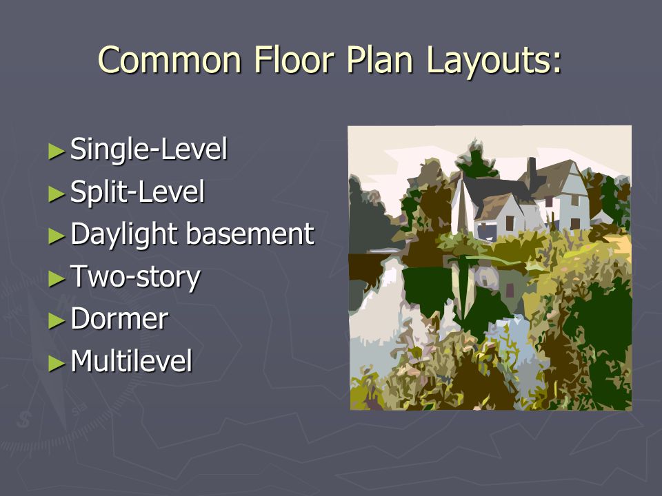 Common Floor Plan Layouts: ► Single-Level ► Split-Level ► Daylight basement ► Two-story ► Dormer ► Multilevel