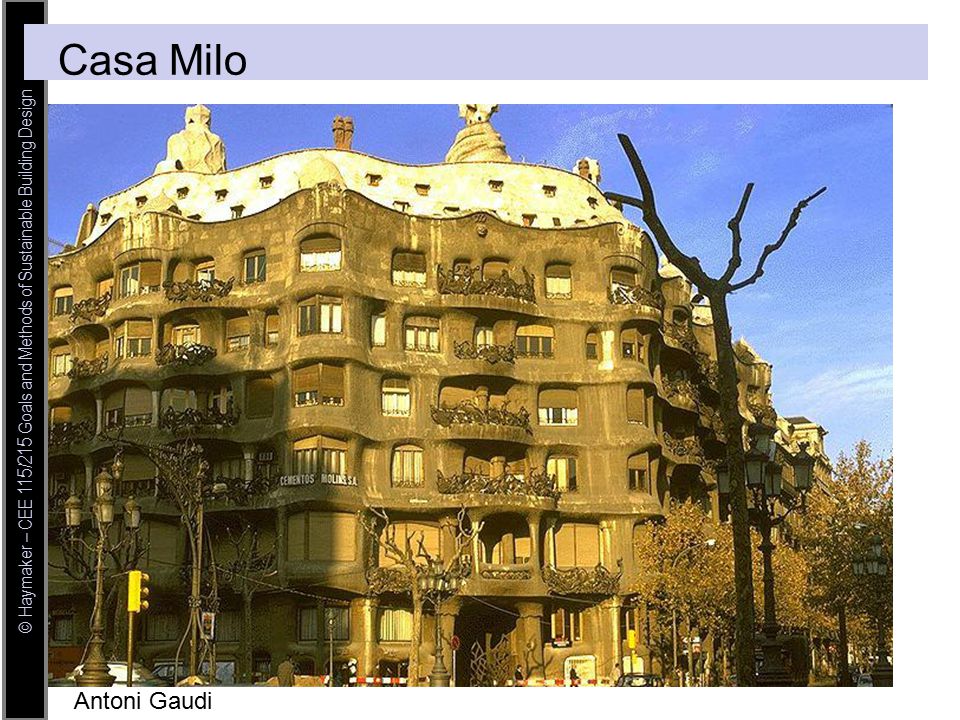© Haymaker – CEE 115/215 Goals and Methods of Sustainable Building Design Antoni Gaudi Casa Milo