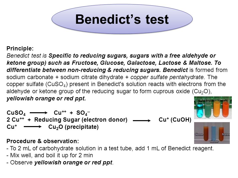 Benedict’s test Principle: Benedict test is Specific to reducing sugars, sugars with a free aldehyde or ketone group) such as Fructose, Glucose, Galactose, Lactose & Maltose.