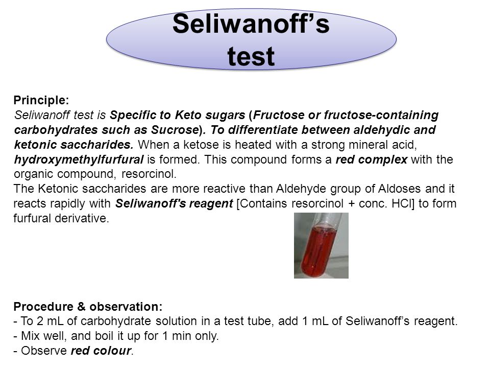 Seliwanoff’s test Principle: Seliwanoff test is Specific to Keto sugars (Fructose or fructose-containing carbohydrates such as Sucrose).