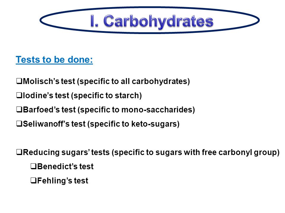 Tests to be done:  Molisch’s test (specific to all carbohydrates)  Iodine’s test (specific to starch)  Barfoed’s test (specific to mono-saccharides)  Seliwanoff’s test (specific to keto-sugars)  Reducing sugars’ tests (specific to sugars with free carbonyl group)  Benedict’s test  Fehling’s test
