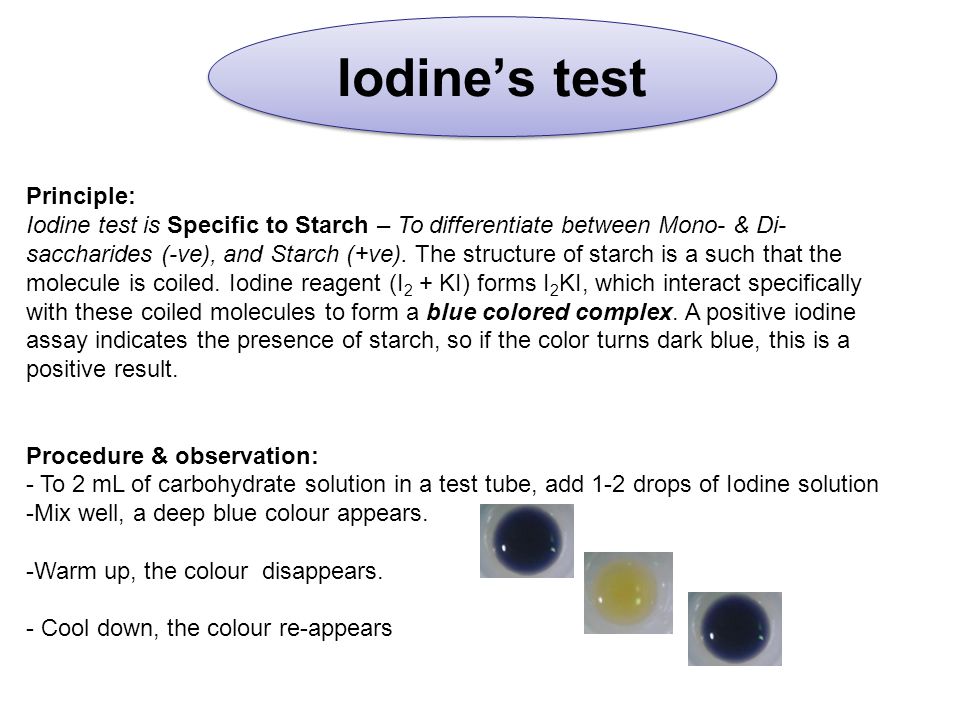 Iodine’s test Principle: Iodine test is Specific to Starch – To differentiate between Mono- & Di- saccharides (-ve), and Starch (+ve).