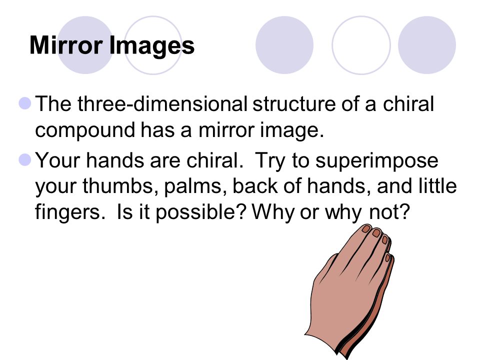 Mirror Images The three-dimensional structure of a chiral compound has a mirror image.