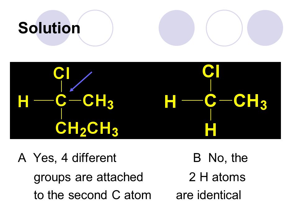 Solution A Yes, 4 different B No, the groups are attached 2 H atoms to the second C atom are identical