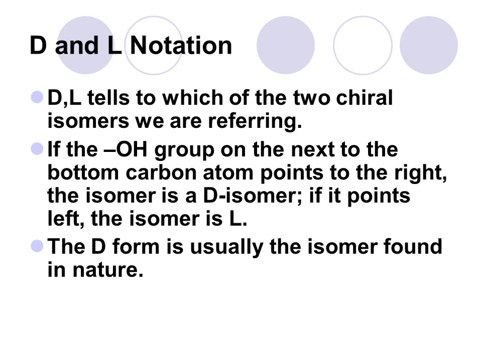 D and L Notation D,L tells to which of the two chiral isomers we are referring.