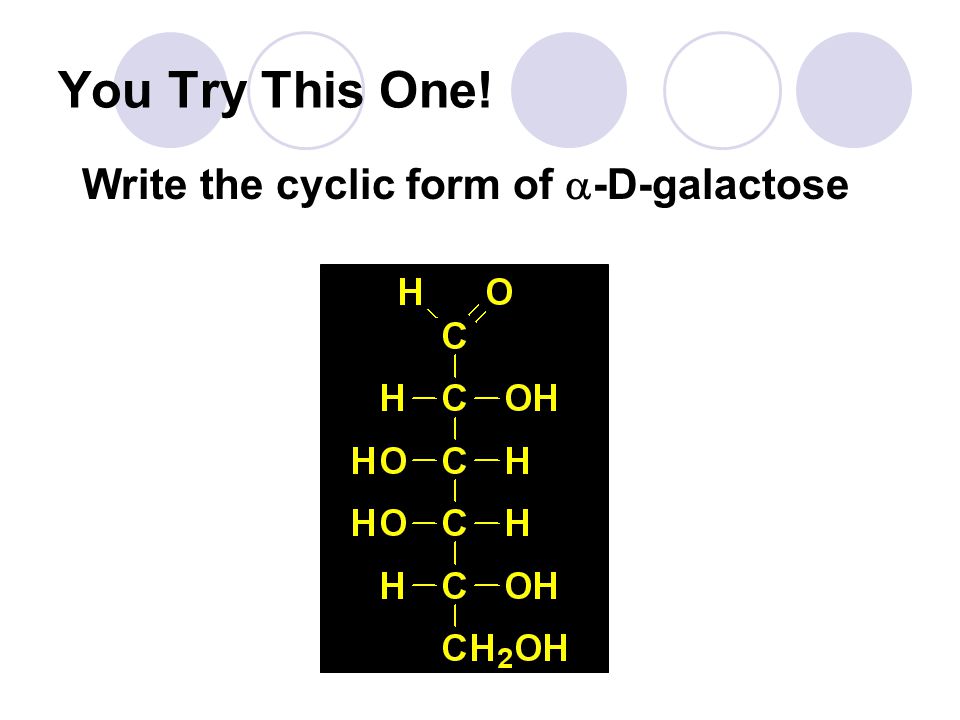 You Try This One! Write the cyclic form of  -D-galactose