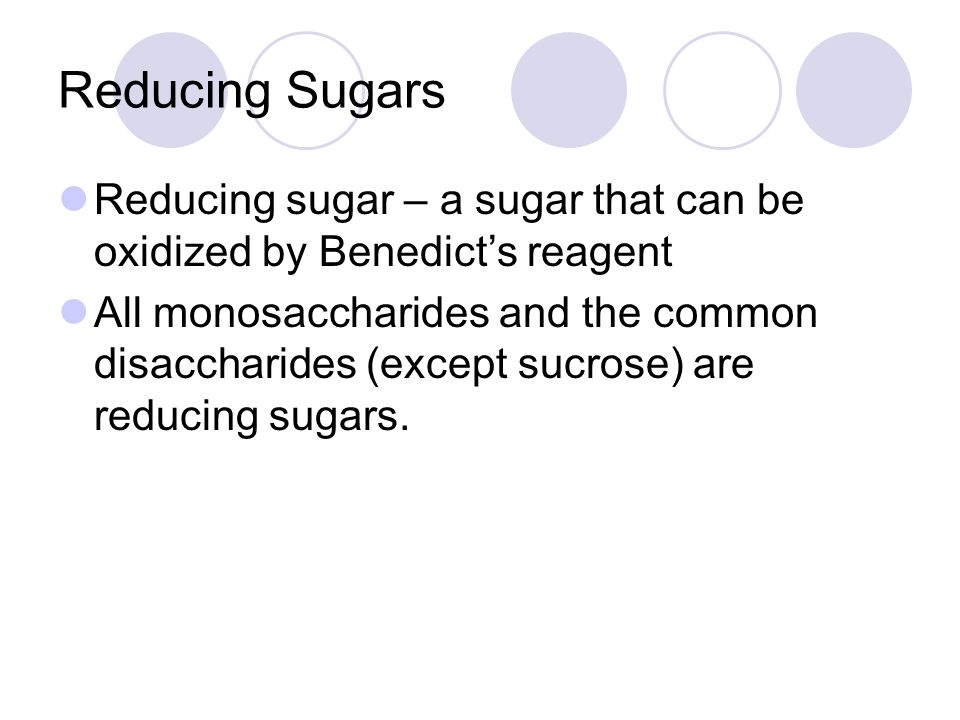 Reducing Sugars Reducing sugar – a sugar that can be oxidized by Benedict’s reagent All monosaccharides and the common disaccharides (except sucrose) are reducing sugars.