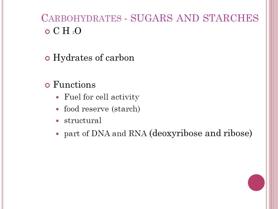 C ARBOHYDRATES - SUGARS AND STARCHES C H 2 O Hydrates of carbon Functions Fuel for cell activity food reserve (starch) structural part of DNA and RNA (deoxyribose and ribose)