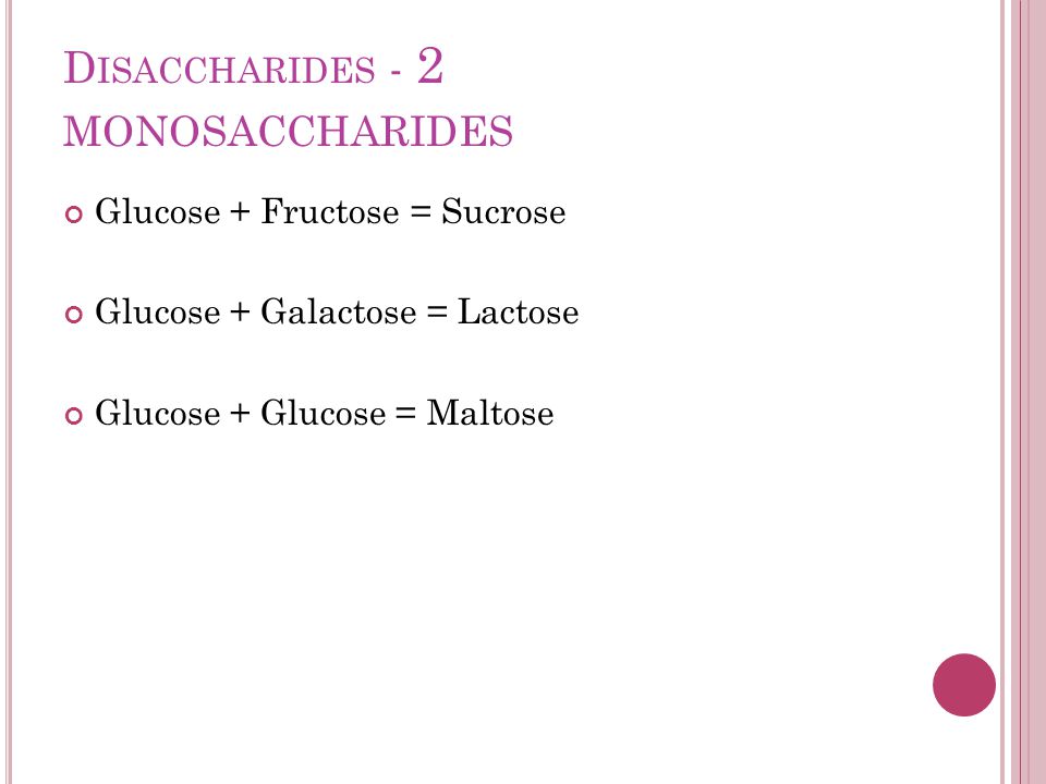 D ISACCHARIDES - 2 MONOSACCHARIDES Glucose + Fructose = Sucrose Glucose + Galactose = Lactose Glucose + Glucose = Maltose