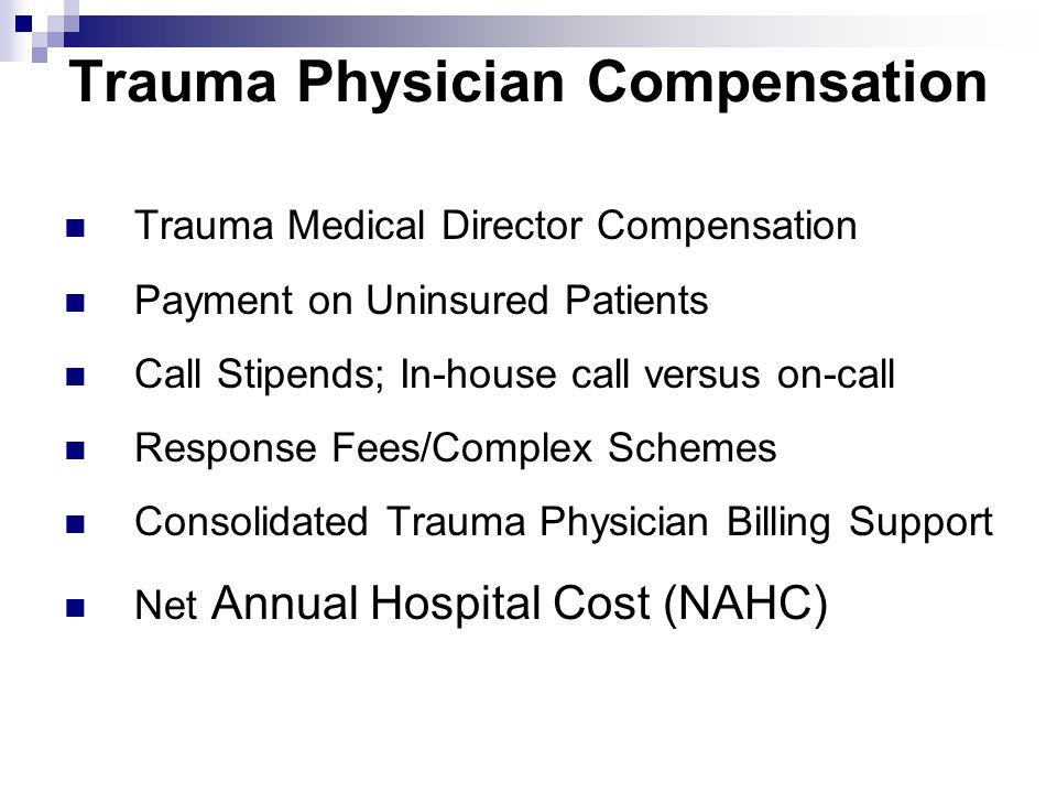 Trauma Physician Compensation Trauma Medical Director Compensation Payment on Uninsured Patients Call Stipends; In-house call versus on-call Response Fees/Complex Schemes Consolidated Trauma Physician Billing Support Net Annual Hospital Cost (NAHC)