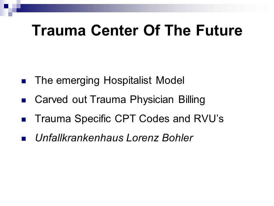 Trauma Center Of The Future The emerging Hospitalist Model Carved out Trauma Physician Billing Trauma Specific CPT Codes and RVU’s Unfallkrankenhaus Lorenz Bohler