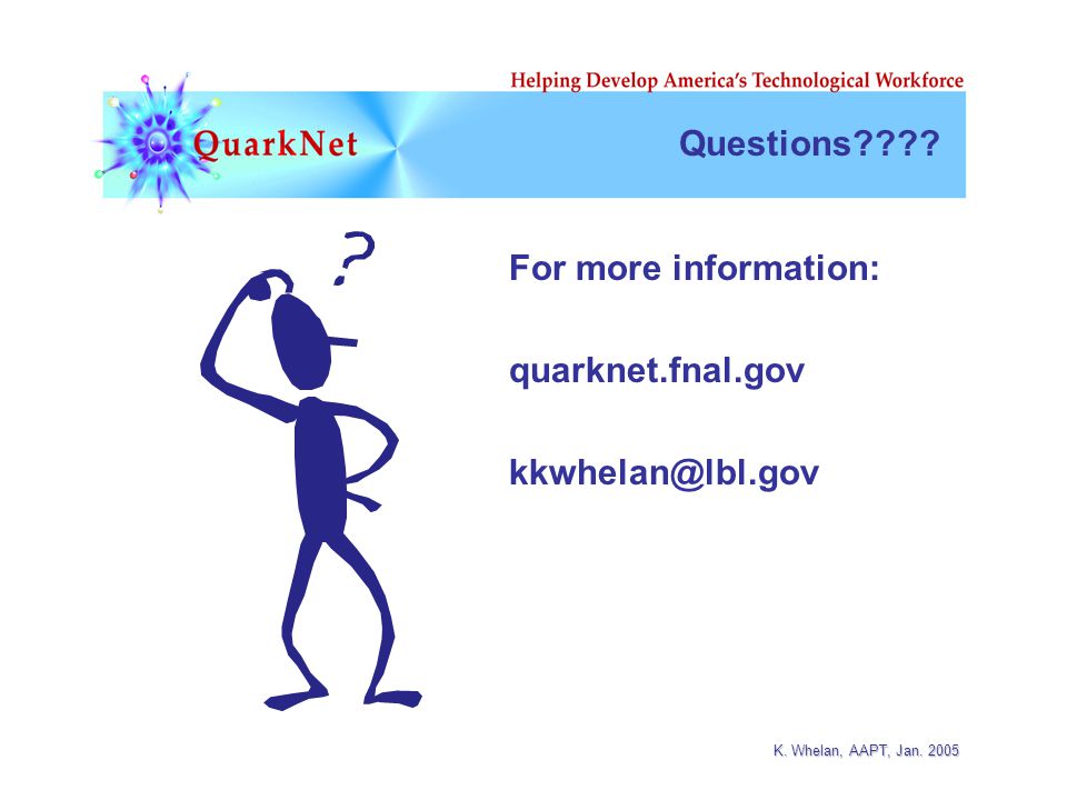 K. Whelan, AAPT, Jan Questions For more information: quarknet.fnal.gov