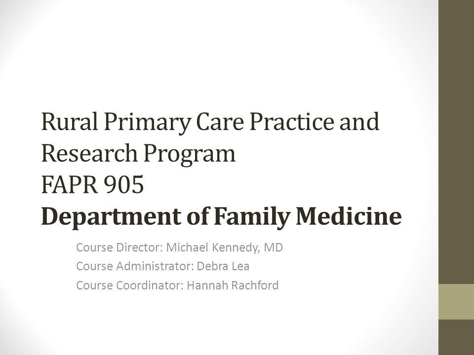 Rural Primary Care Practice and Research Program FAPR 905 Department of Family Medicine Course Director: Michael Kennedy, MD Course Administrator: Debra Lea Course Coordinator: Hannah Rachford