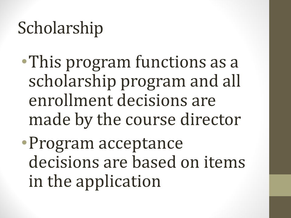 Scholarship This program functions as a scholarship program and all enrollment decisions are made by the course director Program acceptance decisions are based on items in the application