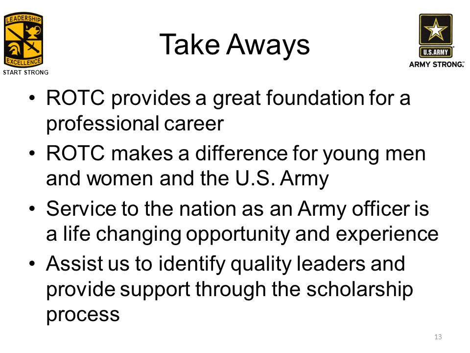 START STRONG Take Aways ROTC provides a great foundation for a professional career ROTC makes a difference for young men and women and the U.S.