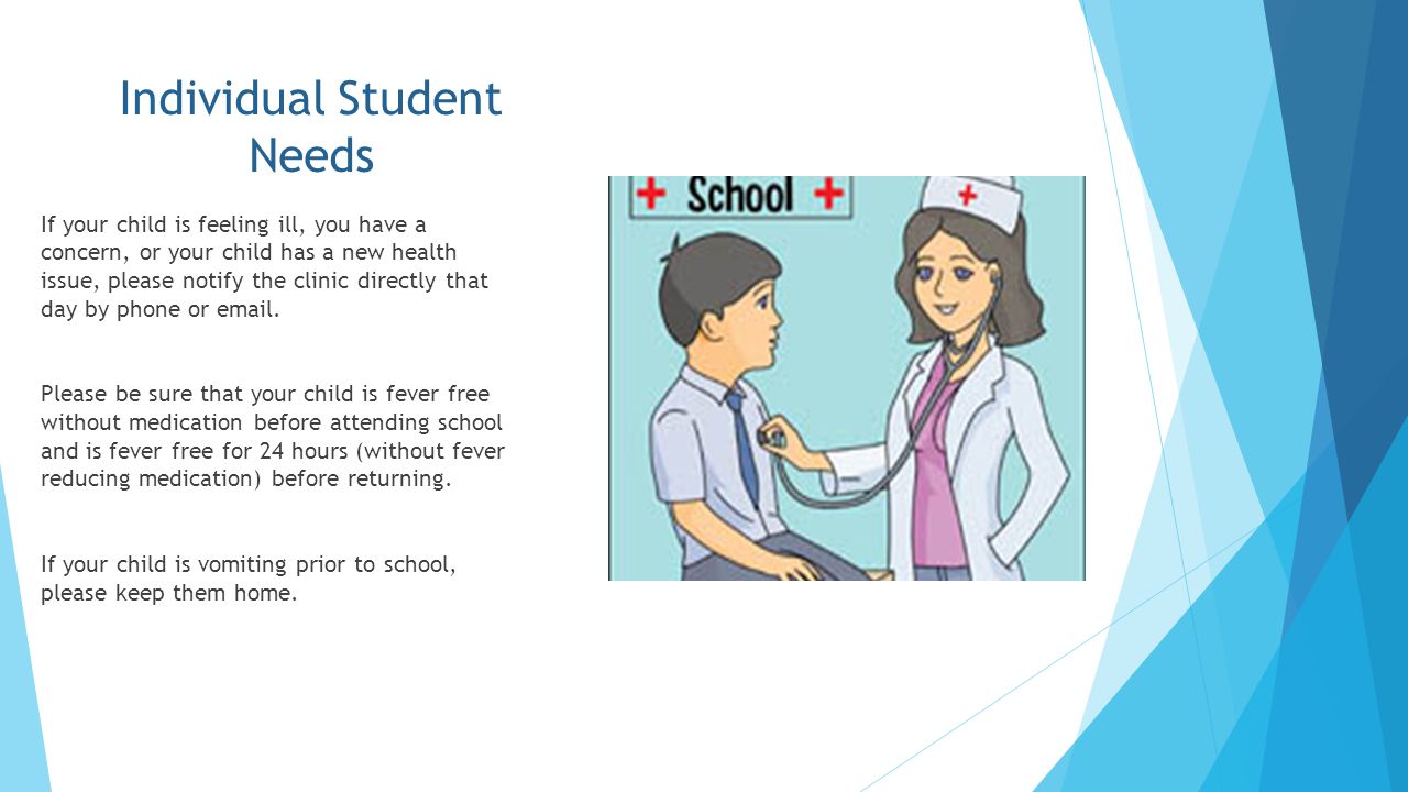 Individual Student Needs If your child is feeling ill, you have a concern, or your child has a new health issue, please notify the clinic directly that day by phone or  .