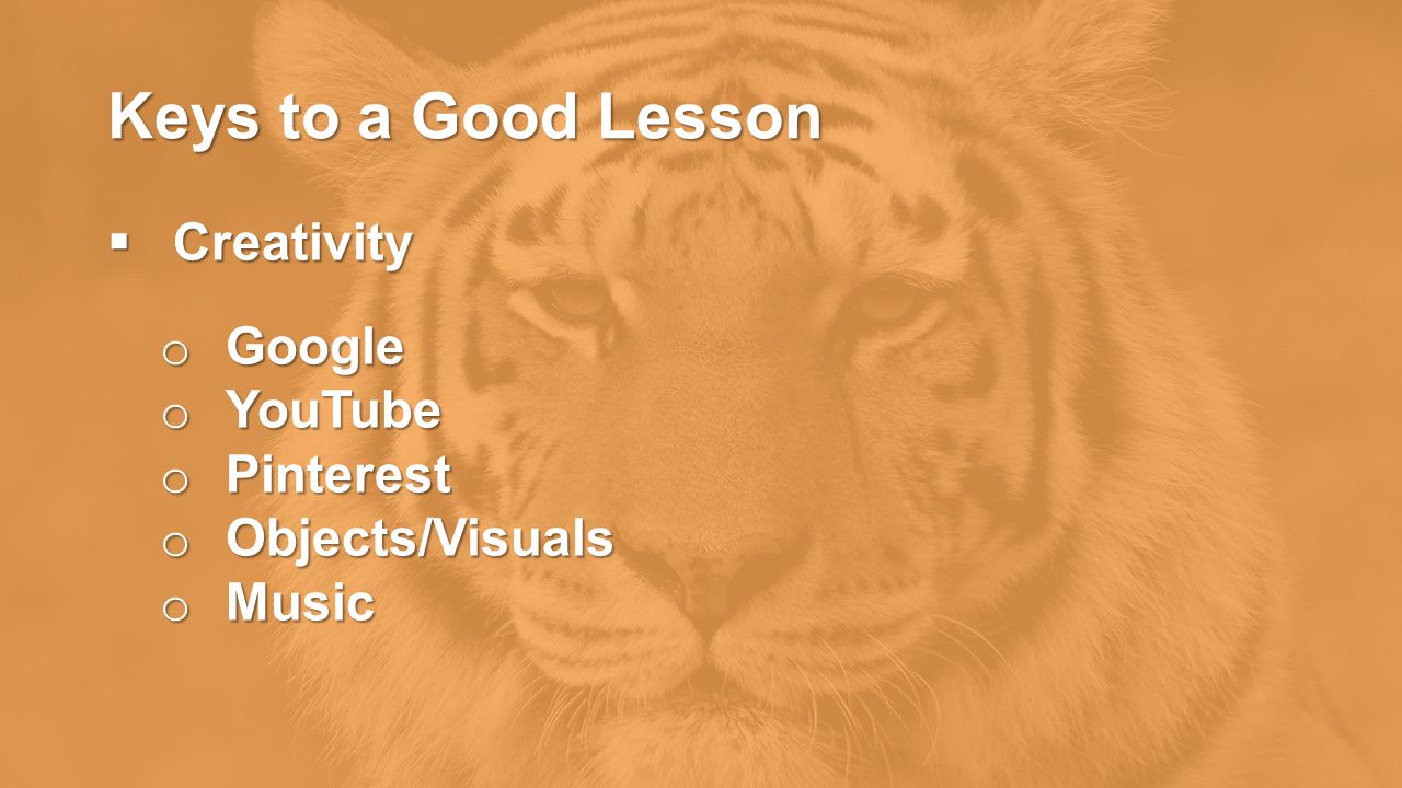 Keys to a Good Lesson  Creativity o Google o YouTube o Pinterest o Objects/Visuals o Music