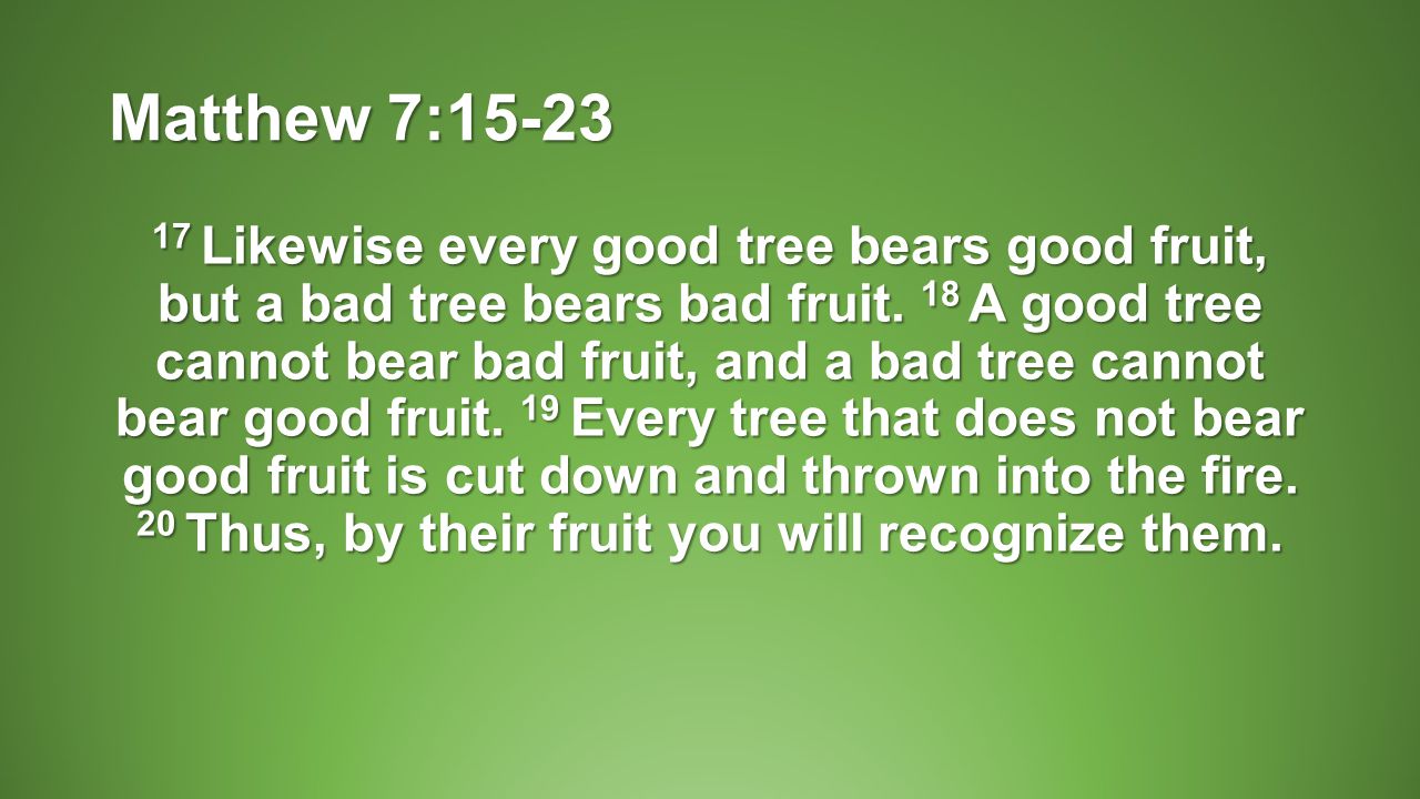 Matthew 7: Likewise every good tree bears good fruit, but a bad tree bears bad fruit.