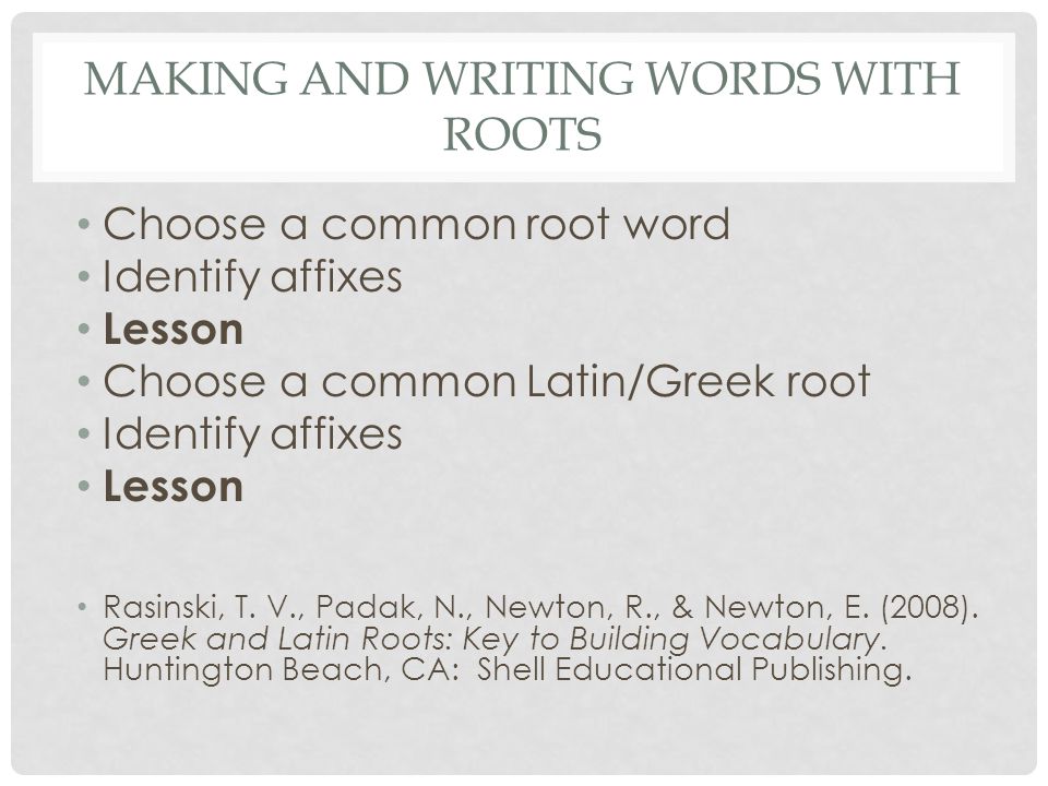 MAKING AND WRITING WORDS WITH ROOTS Choose a common root word Identify affixes Lesson Choose a common Latin/Greek root Identify affixes Lesson Rasinski, T.