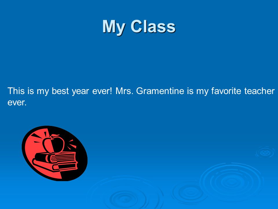 My Class This is my best year ever! Mrs. Gramentine is my favorite teacher ever.