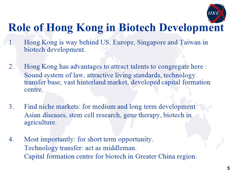 5 Role of Hong Kong in Biotech Development 1.Hong Kong is way behind US, Europe, Singapore and Taiwan in biotech development.