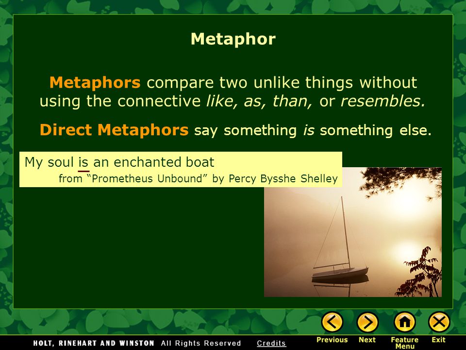 Metaphors compare two unlike things without using the connective like, as, than, or resembles.