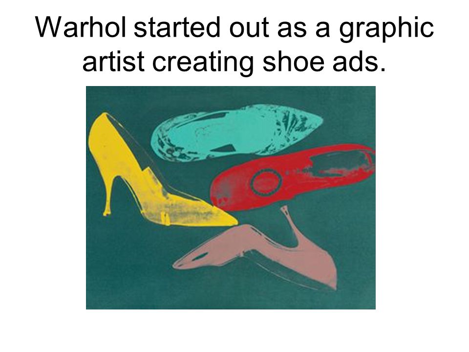 Warhol started out as a graphic artist creating shoe ads.