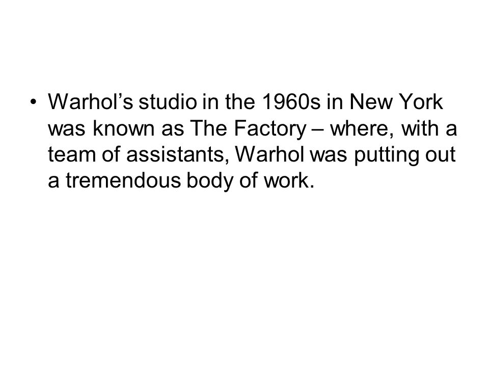 Warhol’s studio in the 1960s in New York was known as The Factory – where, with a team of assistants, Warhol was putting out a tremendous body of work.