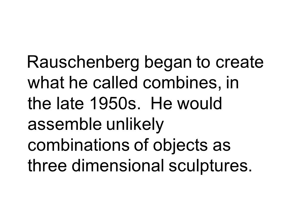 Rauschenberg began to create what he called combines, in the late 1950s.