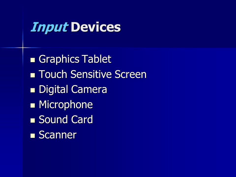 Input Devices Graphics Tablet Graphics Tablet Touch Sensitive Screen Touch Sensitive Screen Digital Camera Digital Camera Microphone Microphone Sound Card Sound Card Scanner Scanner