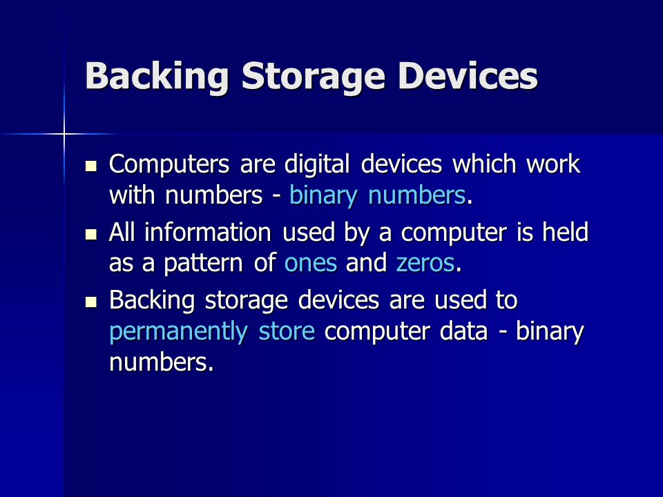 Backing Storage Devices Computers are digital devices which work with numbers - binary numbers.