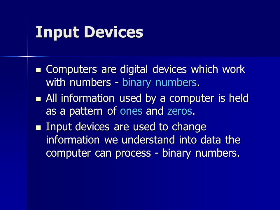 Input Devices Computers are digital devices which work with numbers - binary numbers.