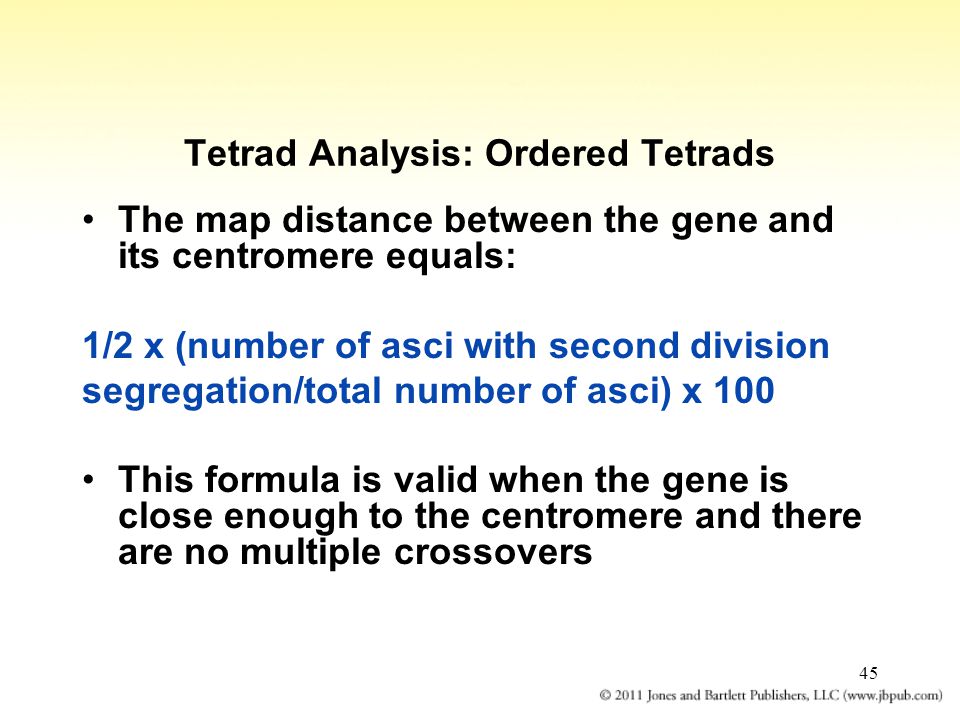 45 Tetrad Analysis: Ordered Tetrads The map distance between the gene and its centromere equals: 1/2 x (number of asci with second division segregation/total number of asci) x 100 This formula is valid when the gene is close enough to the centromere and there are no multiple crossovers
