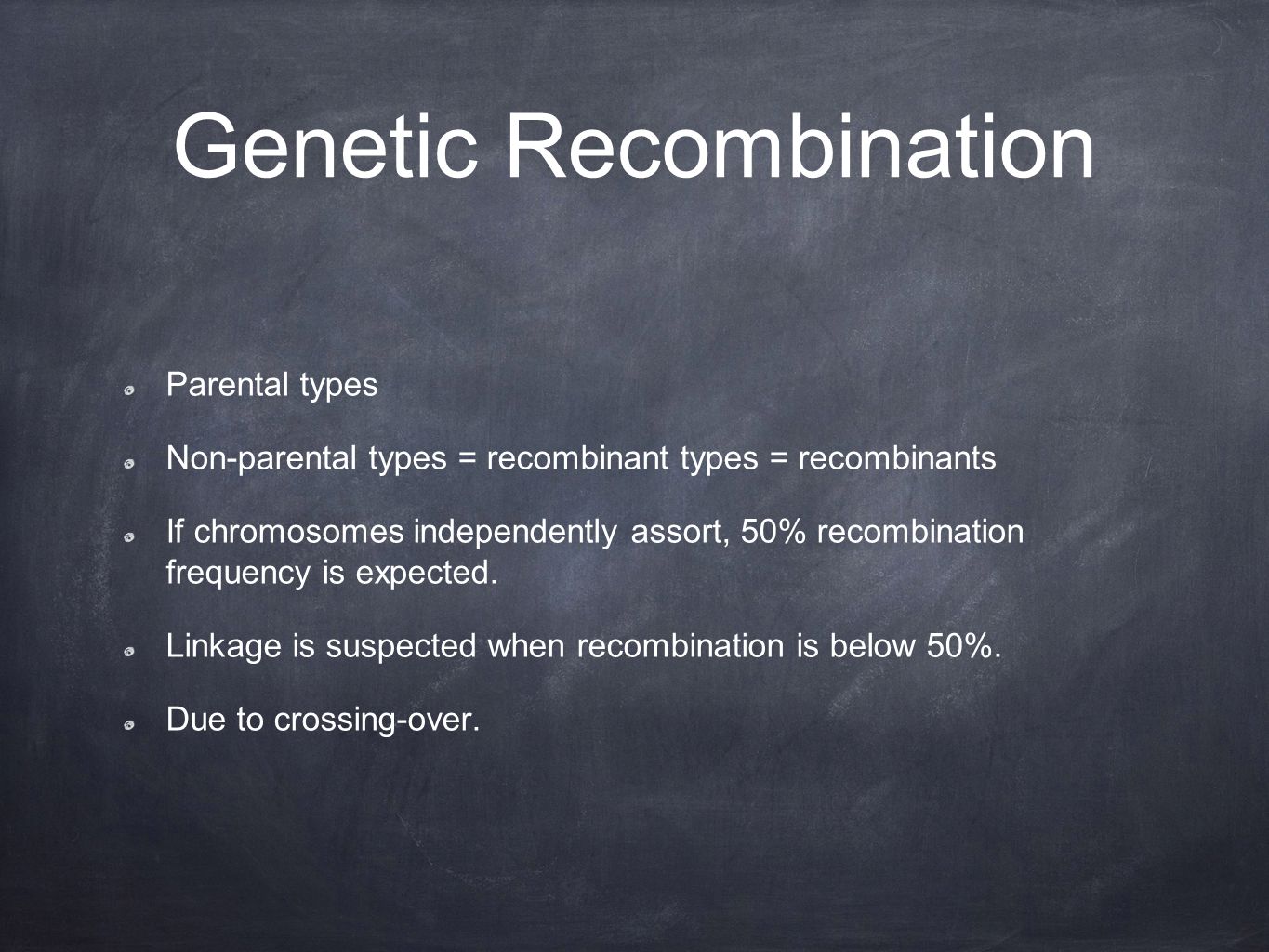 Genetic Recombination Parental types Non-parental types = recombinant types = recombinants If chromosomes independently assort, 50% recombination frequency is expected.