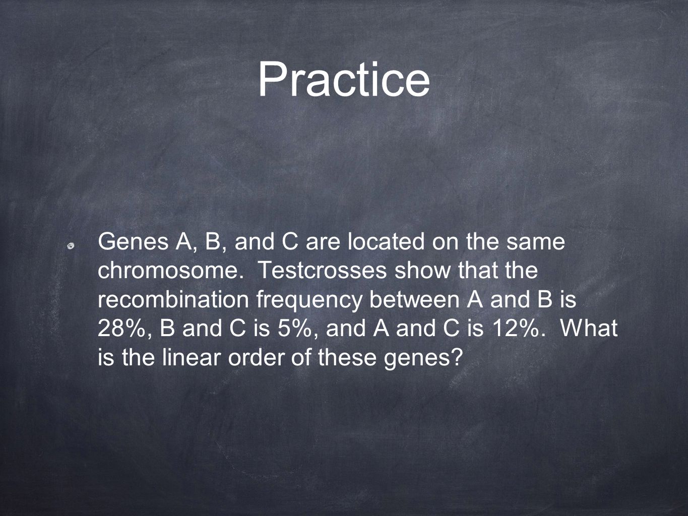 Practice Genes A, B, and C are located on the same chromosome.