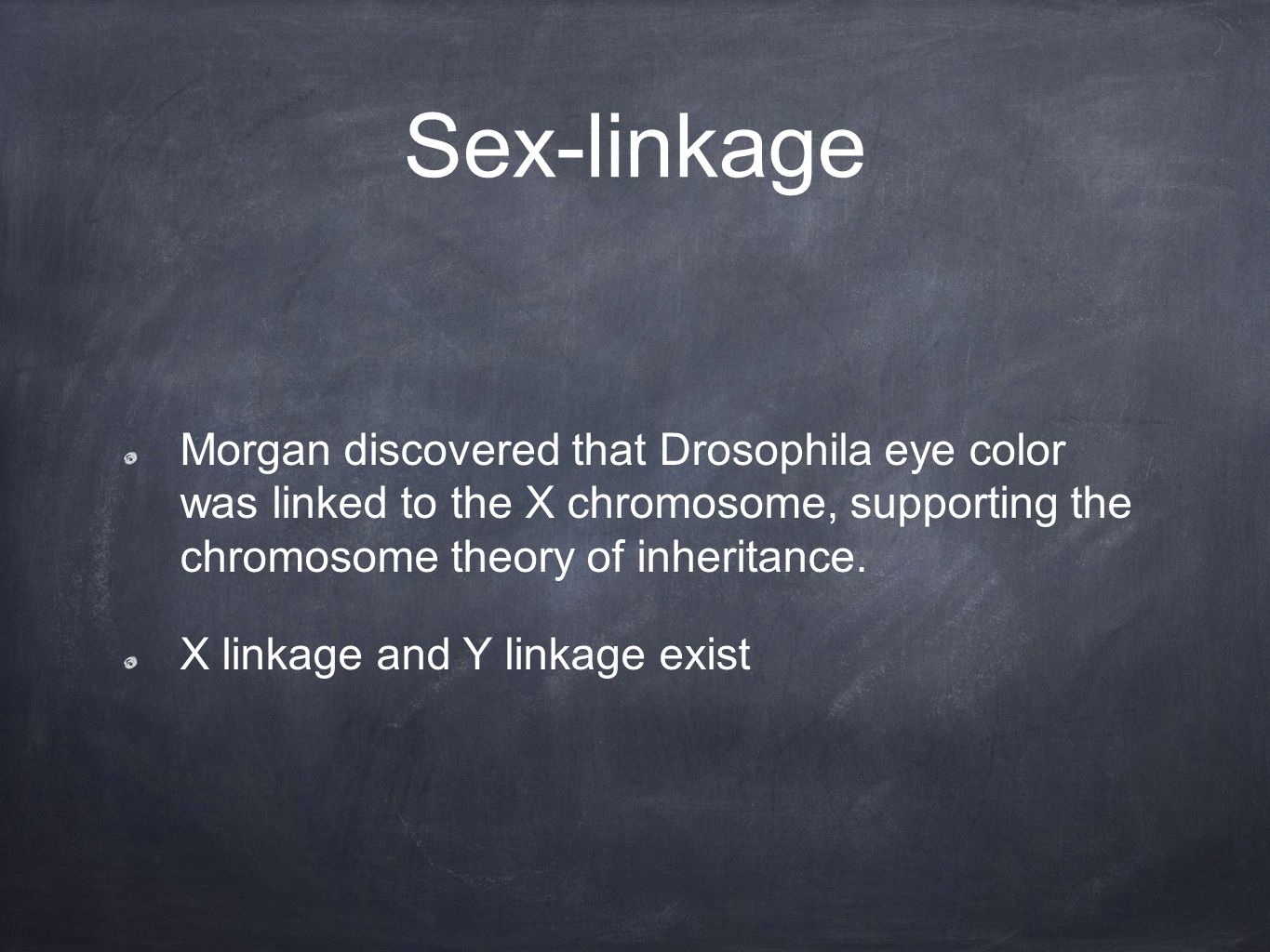 Sex-linkage Morgan discovered that Drosophila eye color was linked to the X chromosome, supporting the chromosome theory of inheritance.