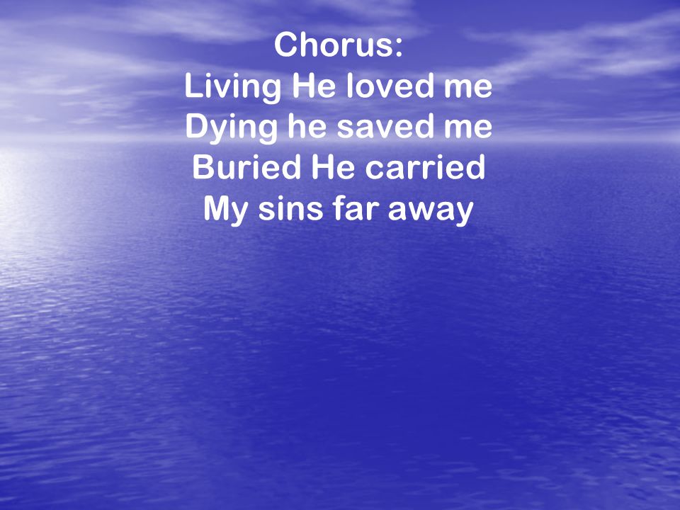 Chorus: Living He loved me Dying he saved me Buried He carried My sins far away